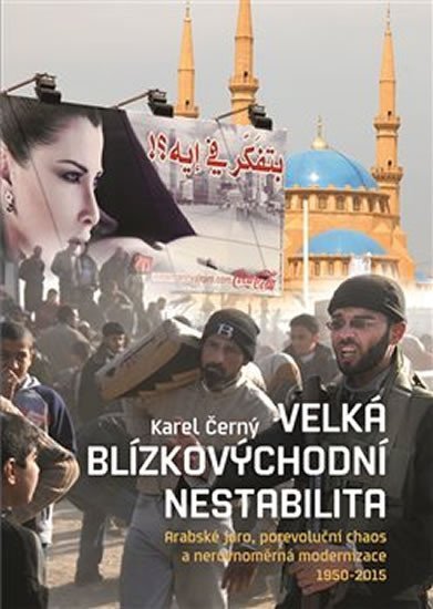 Product detail of Velká blízkovýchodní nestabilita - Arabské jaro, porevoluční chaos a nerovnoměrná modernizace 1950-2015 - Karel Černý