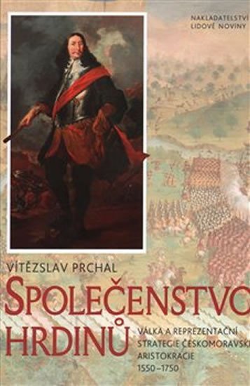 Společenstvo hrdinů: Válka a reprezentační strategie českomoravské aristokracie 1550–1750 - Vítězslav Prchal