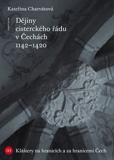 Levně Dějiny cisterckého řádu v Čechách. Svazek III Kláštery na hranicích a za hranicemi Čech - Kateřina Charvátová