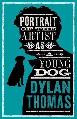 Portrait Of The Artist As A Young Dog and Other Fiction: New Annotated Edition - Dylan Thomas