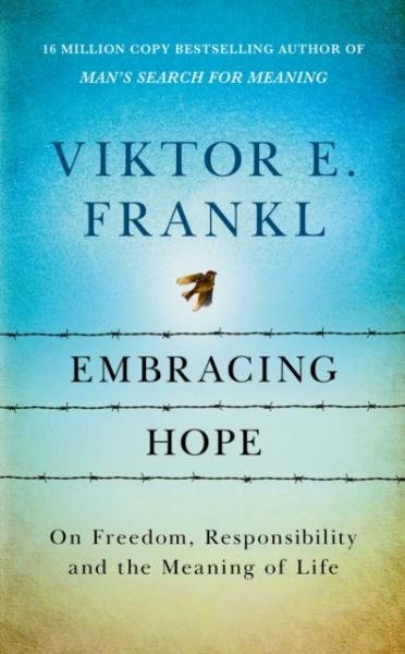 Embracing Hope: On Freedom, Responsibility &amp; the Meaning of Life - Viktor Emanuel Frankl