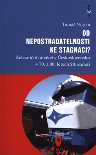 Levně Od nepostradatelnosti ke stagnaci? - Železniční odvětví v Československu v 70. a 80. letech 20. století - Tomáš Nigrin