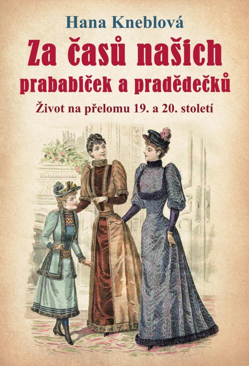 Levně Za časů našich prababiček a pradědečků - Život na přelomu 19. a 20. století, 2. vydání - Hana Kneblová