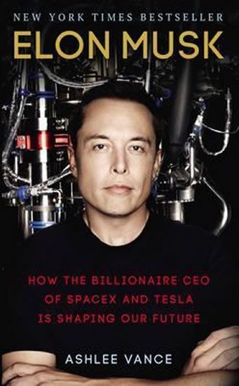 Elon Musk : How The Billionaire Ceo Of Spacex And Tesla Is Shaping Our Future - Ashlee Vance