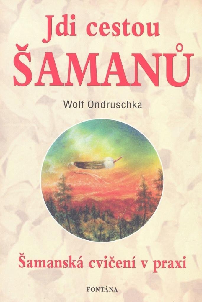 Jdi cestou šamanů - Šamanská cvičení v praxi - Wolf Ondruschka