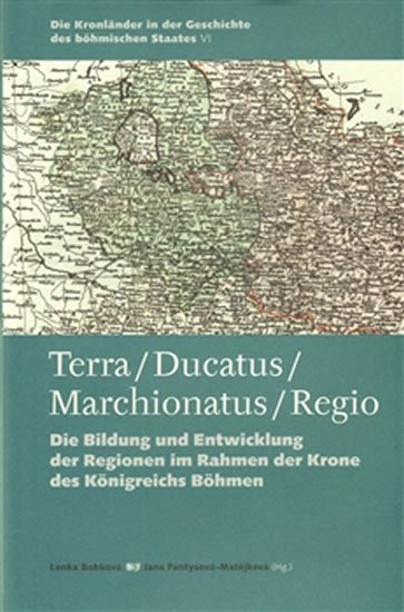 Levně Terra / Ducatus / Marchionatus / Regio - Die Bildung und Entwicklung der Regionen im Rahmen der Krone des Königreichs Böhmen (NJ, AJ) - Jana Fantysová