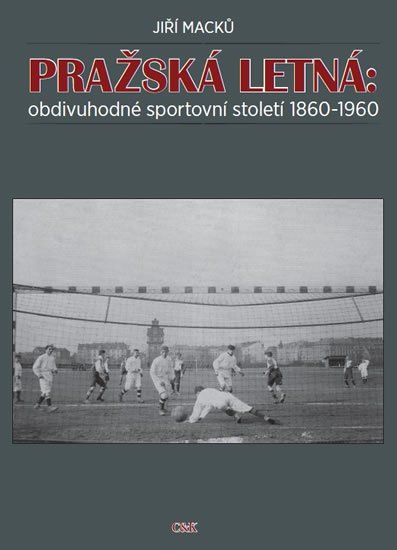 Levně Pražská Letná: obdivuhodné sportovní století 1860-1960 - Jiří Macků