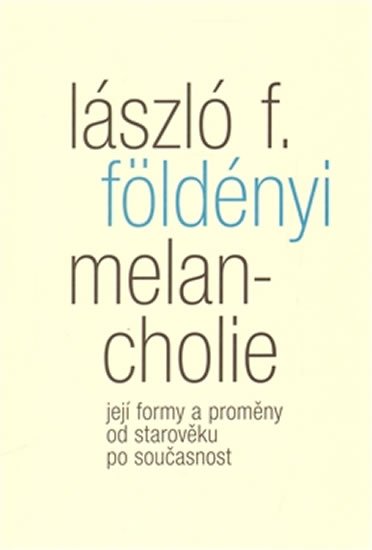Melancholie - Její formy a proměny od starověku po současnost - László F. Földényi