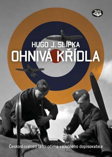 Ohnivá křídla - Českoslovenští letci očima válečného dopisovatele - Hugo J. Slípka