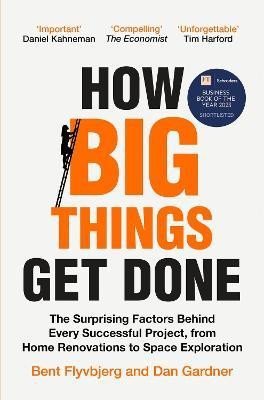 How Big Things Get Done: The Surprising Factors Behind Every Successful Project, from Home Renovations to Space Exploration, 1. vydání - Bent Flyvbjerg