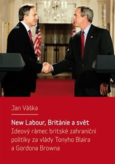 Levně New Labour, Británie a svět - Ideový rámec britské zahraniční politiky za vlády Tonyho Blaira a Gordona Browna - Jan Váška