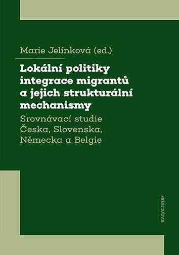 Lokální politiky integrace migrantů a jejich strukturální mechanismy - Srovnávací studie Česka, Slovenska, Německa a Belgie - Marie Jelínková