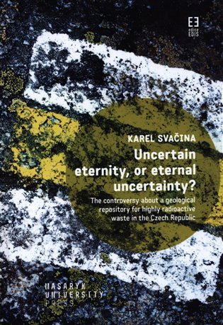 Levně Uncertain eternity, or eternal uncertainty? - The controversy about a geological repository for highly radioactive waste in the Czech Republic - Karel Svačina
