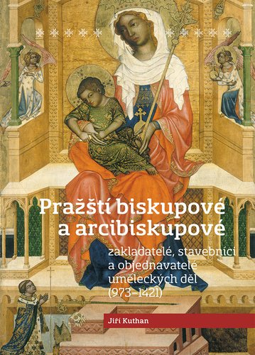 Pražští biskupové a arcibiskupové - zakladatelé, stavebníci a objednatelé uměleckých děl (973-1421) - Jiří Kuthan