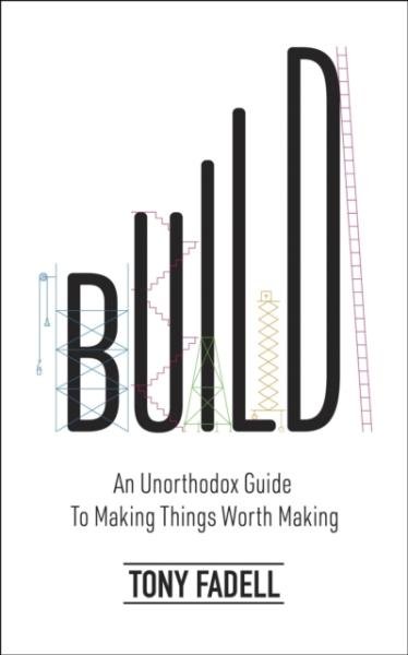 Build: An Unorthodox Guide to Making Things Worth Making - The New York Times bestseller - Tony Fadell