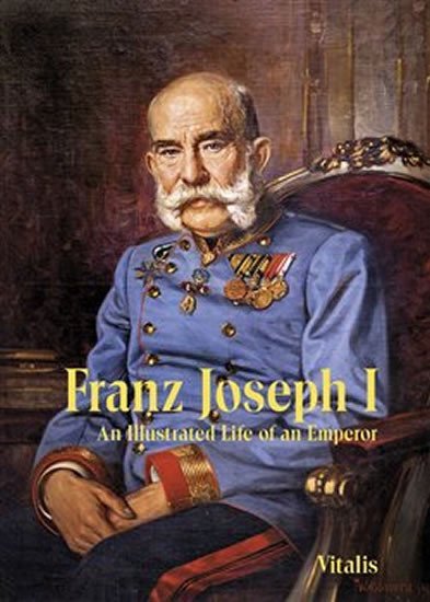 Levně Franz Joseph I: An Illustrated Life of an Emperor - Juliana Weitlaner