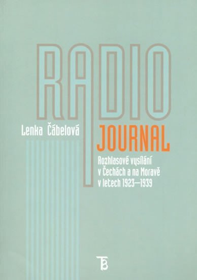 Radiojournal: Rozhlasové vysílání v Čechách a na Moravě v letech 1923-1939 - Lenka Čábelová