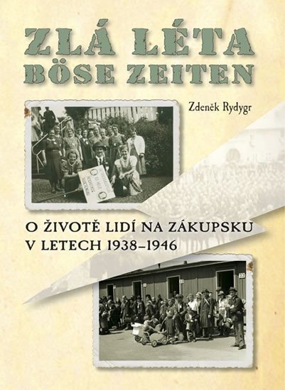 Zlá léta / Böse Zeiten - O životě lidí na Zákupsku v letech 1938-1946 - Zdeněk Rydygr