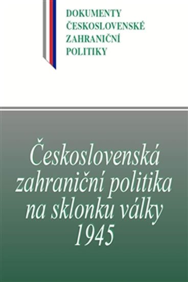 Československá zahraniční politika na sklonku války 1945 - Dokumenty československé zahraniční politiky - Jan Němeček