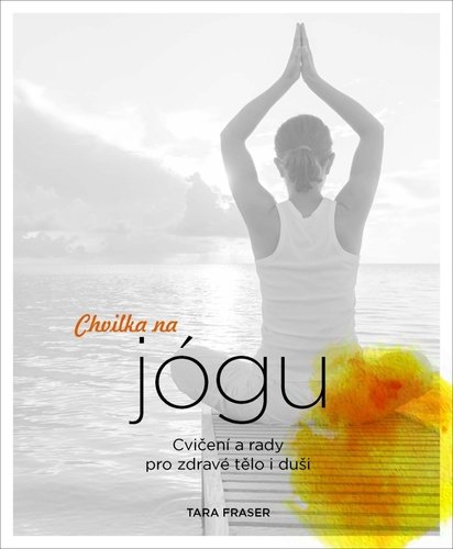 Levně Chvilka na jógu - Cvičení a rady pro zdravé tělo i duši - Tara Fraserová