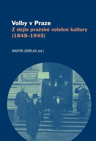 Levně Volby v Praze - Z dějin pražské volební kultury (1848-1945) - Martin Jemelka