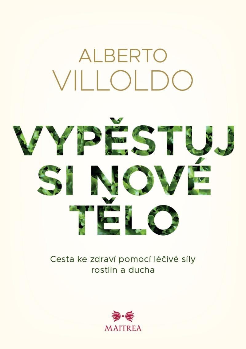 Levně Vypěstuj si nové tělo - Cesta ke zdraví pomocí léčivé síly rostlin a ducha - Alberto Villoldo