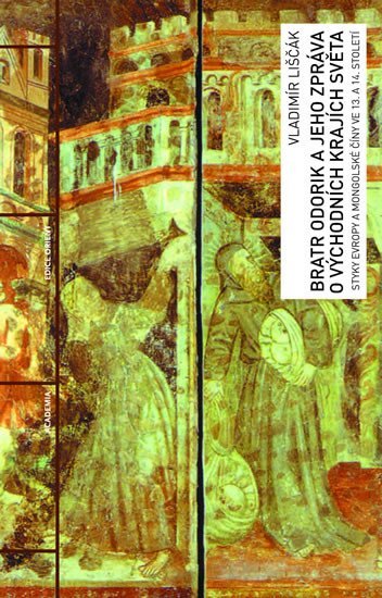 Bratr Odorik a jeho zpráva o východních krajích světa - Styky Evropy a mongolské Číny ve 13. a 14. století - Vladimír Liščák