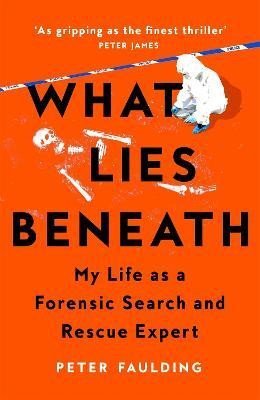What Lies Beneath: My Life as a Forensic Search and Rescue Expert - Peter Faulding