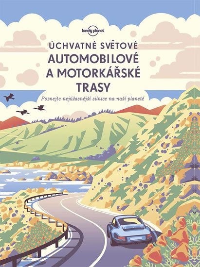 Úchvatné světové automobilové a motorkářské trasy - Poznejte nejúžasnější silnice na naší planetě - Kolektiv autorů