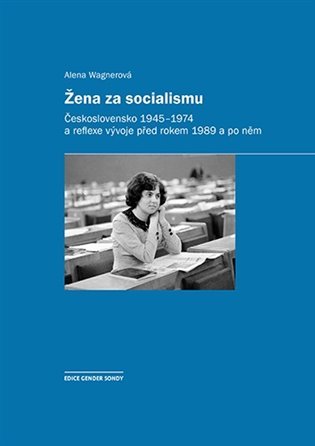 Levně Žena za socialismu - Československo 1945-1974 a reflexe vývoje před rokem 1989 a po něm - Alena Wagnerová