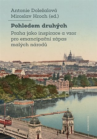 Levně Pohledem druhých - Praha jako inspirace a vzor pro emancipační zápas malých národů - Antonie Doležalová