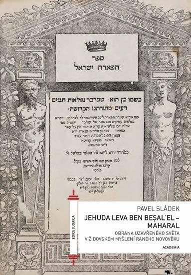 Levně Jehuda Leva ben Besalel - Maharal : Obrana uzavřeného světa v židovském myšlení raného novověku - Pavel Sládek