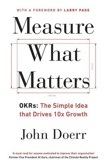 Measure What Matters: OKRs: The Simple Idea that Drives 10x Growth - John E. Doerr