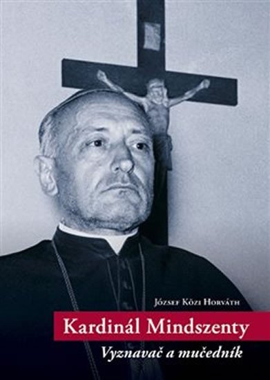 Kardinál Mindszenty - Vyznavač a mučedník - József Közi Horváth