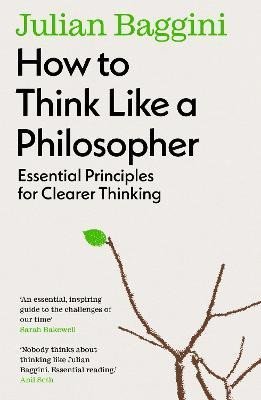 How to Think Like a Philosopher: Essential Principles for Clearer Thinking - Julian Baggini