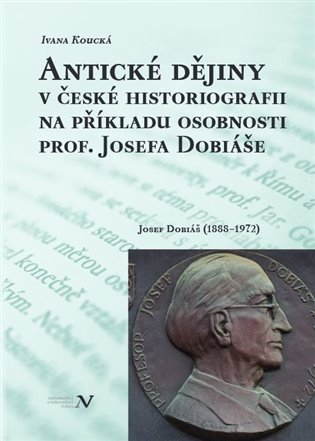 Levně Antické dějiny v české historiografii na modelu osobnosti prof. Josefa Dobiáše (1888-1972) - Ivana Koucká