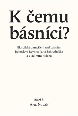 Levně K čemu básníci? - Filosofické zamyšlení nad básněmi Bohuslava Reynka, Jana Zahradníčka a Vladimíra Holana - Aleš Novák