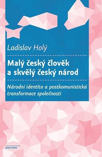 Levně Malý český člověk a skvělý český národ - Národní identita a postkomunistická transformace společnosti - Ladislav Holý