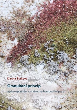 Granulární princip a jeho uplatnění v umělecké kompoziční praxi - Darina Žurková