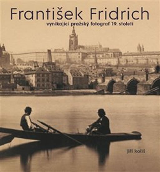 Levně František Fridrich vynikající pražský fotograf 19. století - Jiří Koliš