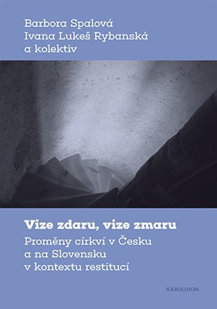 Vize zdaru, vize zmaru - Proměny církví v Česku a na Slovensku v kontextu restitucí - Barbora Spalová