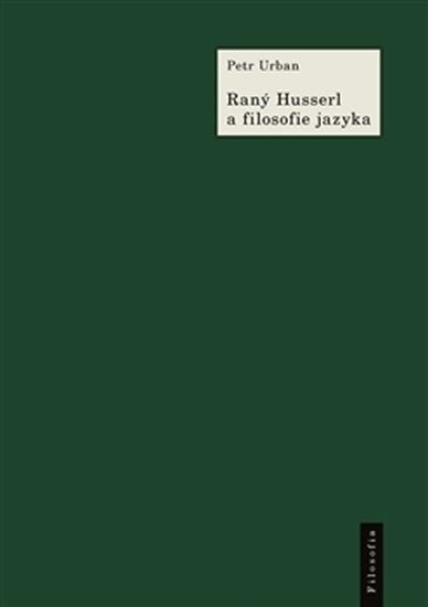 Raný Husserl a filosofie jazyka - K Husserlově filosofii a myšlení jazyka v období 1891–1914 - Petr Urban