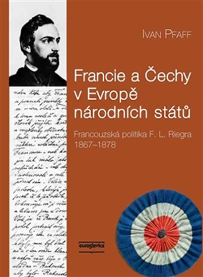 Francie a Čechy v Evropě národních států - Francouzská politika F. L. Riegra 1867-1878 - Ivan Pfaff
