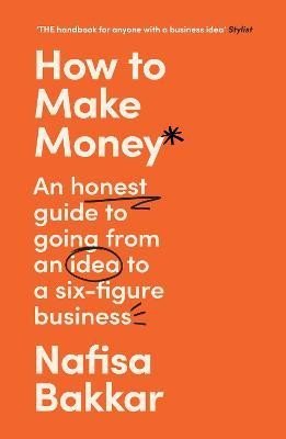 Levně How To Make Money: An honest guide to going from an idea to a six-figure business - Nafisa Bakkar