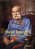 Franz Joseph I: An Illustrated Life of an Emperor