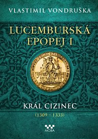 Lucemburská epopej I - Král cizinec (1309-1333)