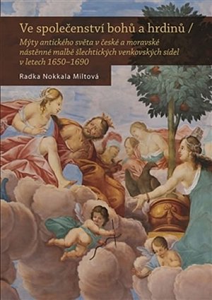 Ve společenství bohů a hrdinů - Mýty antického světa v české a moravské nástěnné malbě šlechtických venkovských sídel v letech 1650–1690