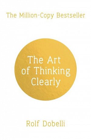 The Art of Thinking Clearly: The Secrets of Perfect Decision-Making