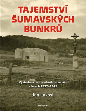 Tajemství šumavských bunkrů - Výstavba a osudy lehkého opevnění v letech 1937-1945