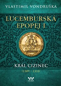 Lucemburská epopej I - Král cizinec (1309 - 1333)